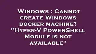 Windows : Cannot create Windows docker machine? 