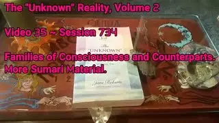 (35) Unknown Reality Vol2 Session 734 Connect'n btwn Families of Consciousness & Counterprts, Sumari