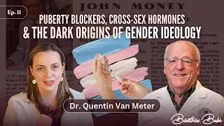 &ldquo;Puberty Blockers, Cross-Sex Hormones,& The Dark Origins of Gender Ideology&rdquo; w/Dr. Van Meter| Ep. 11