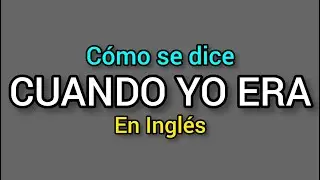Cómo se dice CUANDO YO ERA o ESTABA en inglés?