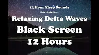 Delta Waves Black Screen | 12 Hours of Delta Waves for Deep Relaxation and Meditation