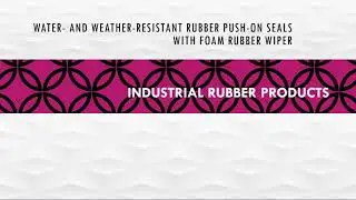 WATER AND WEATHER RESISTANT RUBBER PUSH ON SEALS WITH FOAM RUBBER WIPER