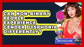 Can Non-binary People Experience Gender Dysphoria Differently? - LGBTQ Health Guide