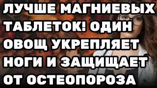 Лучше, чем таблетки магния! Этот овощ укрепляет ноги и борется с остеопорозом!