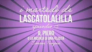I marted&igrave; de LaScatolaLilla - Il Piero o la ricerca di una felicit&agrave;  (Ep.15)