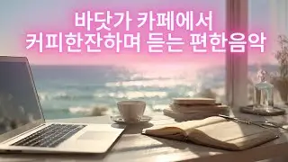 바닷가 카페에서 작업하다가 커피한잔하며  듣기 좋은 음악 모음  #카페음악 #편안한음악 #힐링음악 #감성음악 #카페브금 #하루종일음악 #작업브금 #휴식음악