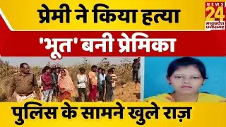 Korba Murder Case: प्रेमिका की भूत से परेशान प्रेमी ने Police के सामने खोला हत्या का राज़