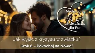 Pokochaj na nowo | Medytacja dla Par – Krok 6 z 7 | Jak wyjść z kryzysu w związku?
