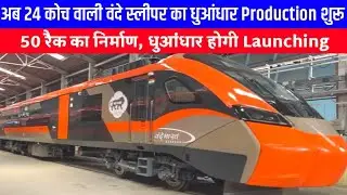 अब 24 कोच वाली वंदे स्लीपर का धुआंधार Production शुरू | 50 रैक का निर्माण, धुआंधार होगी Launching