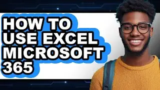 How to Use Excel Microsoft 365 - Full Guide