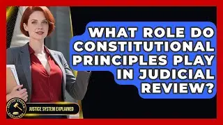 What Role Do Constitutional Principles Play in Judicial Review? - Justice System Explained