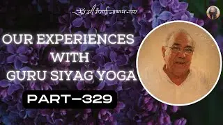 Our Experiences With Guru Siyag Yoga - Part 329*
