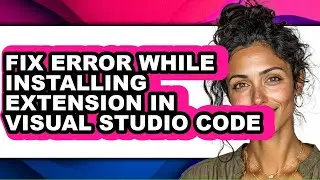 How to Fix Error While Installing Extension in Visual Studio Code - Full Guide