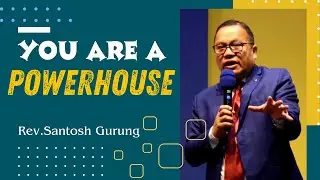 You are a POWER HOUSE | Rev.Santosh Gurung |