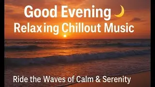Good Evening 🌙 Relaxing Chillout Music  Ride the Waves of Calm & Serenity