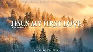 JESUS MY FIRST LOVE | Instrumental Worship & Scriptures with Beautiful Nature | Inspirational CKEYS