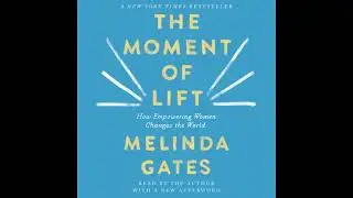 Moment of Lift: How Empowering Women Changes the World - Melinda French Gates
