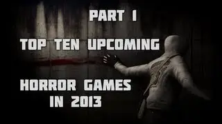 Top Ten Upcoming Horror Games - 2013 - Part 1 of 2