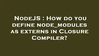 NodeJS : How do you define node_modules as externs in Closure Compiler?