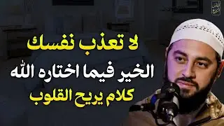 لا تعذب نفسك الخير فيما لختاره الله كلام يريح القلوب.. الشيخ احمد العربي