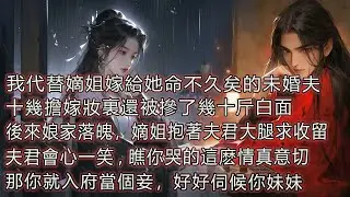我代替嫡姐嫁給她命不久矣的未婚夫，十幾擔嫁妝裏還被摻了幾十斤白面，後來娘家落魄，嫡姐抱著夫君大腿求收留，夫君會心一笑，瞧你哭的這麼情真意切，那你就入府當個妾，好好伺候你妹妹。