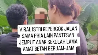 VIRAL ISTRI KEPERGOK JALANSAMA PRIA LAIN PANTESAN JEMPUT ANAK SEKOLAH LAMA AMAT BETAH BERJAM-JAM