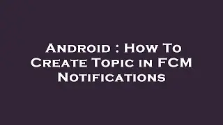 Android : How To Create Topic in FCM Notifications