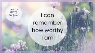 I can remember how worthy I am &ndash; gentle affirmation meditation for self-worth