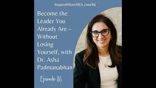86: Become the Leader You Already Are – Without Losing Yourself, with Dr. Asha Padmanabhan