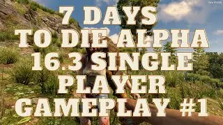 🧟 7 Days To Die Alpha 16.3 Single Player Gameplay #1