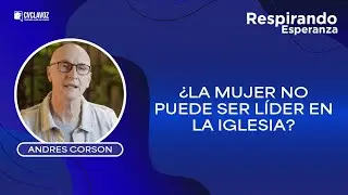 ¿La MUJER NO puede ser LÍDER en la iglesia? | Respirando esperanza con Andrés Corson