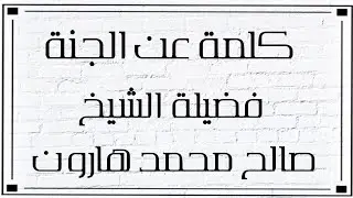 كلمة عن الجنة ، فضيلة الشيخ صالح محمد هارون