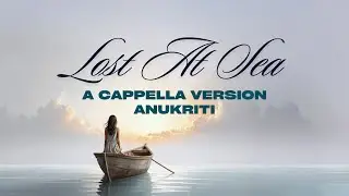 Lost at Sea | Anukriti (A Cappella Version) #lostatsea #debutsingle @anukriti