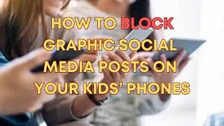 How to block graphic social media posts on your kids&rsquo; phones?