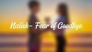 Nalish song 🎶 ~ Fear of Goodbye ~ ❤️