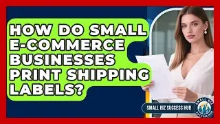 How Do Small E-commerce Businesses Print Shipping Labels? - Small Biz Success Hub