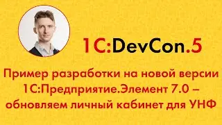 DevCon.5 22. Пример разработки на новой версии 1С:Предприятие.Элемент 7.0 &ndash; обновляем ЛК для УНФ
