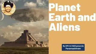 Planet Earth and Aliens, by SPH Nithyananda