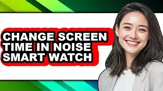 How to Change Screen Time in Noise Smart Watch (updated)