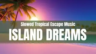 🌴 Island Dreams (Slowed Tropical Escape Music) 🌊