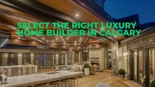 How to Select the Right Luxury Home Builder in Calgary