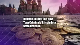 Russian Bailiffs Can Now Turn Criminals&rsquo; Bitcoin Into State