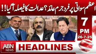 Azam Swati Case: Court's Big Decision| HEADLINES 7:00 PM || ABN NEWS ||