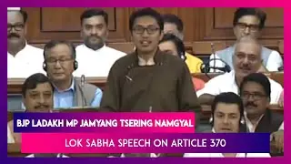 Hear BJP Ladakh MP Jamyang Tsering Namgyal&rsquo;s Fiery Speech In Lok Sabha Over Article 370