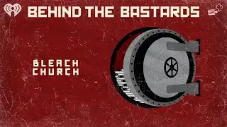 The Bleach Church is Spreading | BEHIND THE BASTARDS