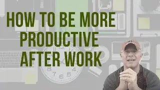 How To Be More Productive After Work - Make Life Fun!