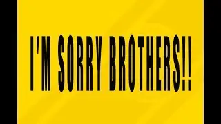 I'M SORRY BROTHERS!!