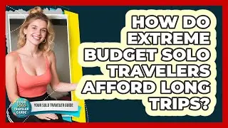 How Do Extreme Budget Solo Travelers Afford Long Trips? - Your Solo Traveler Guide