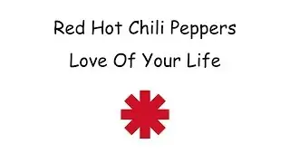 Red Hot Chili Peppers -  Love Of Your Life Lyrics