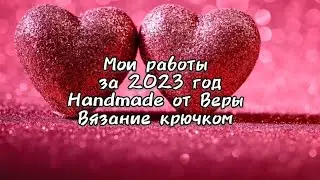 Мои работы за 2023 год 🧶 Handmade от Веры 🧶 Вязание крючком 🧶 2 часть